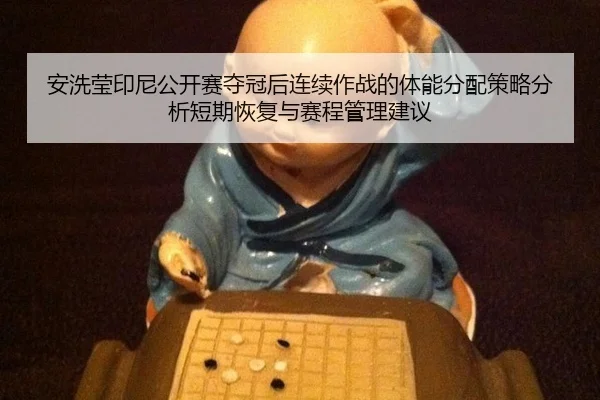 安洗莹印尼公开赛夺冠后连续作战的体能分配策略分析短期恢复与赛程管理建议
