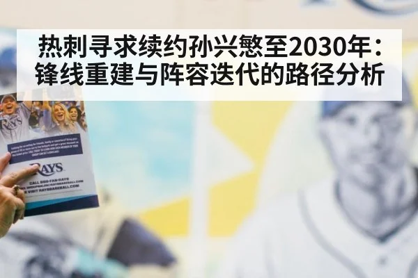 热刺寻求续约孙兴慜至2030年：锋线重建与阵容迭代的路径分析