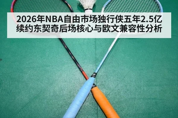 2026年NBA自由市场独行侠五年2.5亿续约东契奇后场核心与欧文兼容性分析
