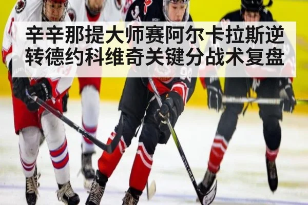 辛辛那提大师赛阿尔卡拉斯逆转德约科维奇关键分战术复盘
