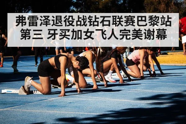 弗雷泽退役战钻石联赛巴黎站第三 牙买加女飞人完美谢幕