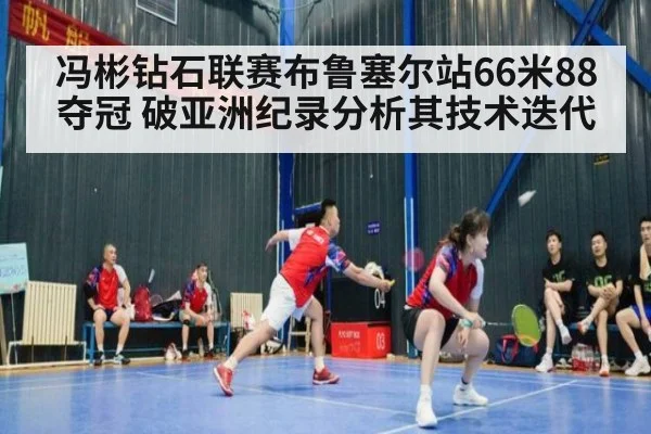 冯彬钻石联赛布鲁塞尔站66米88夺冠 破亚洲纪录分析其技术迭代