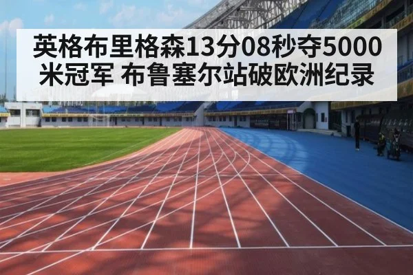 英格布里格森13分08秒夺5000米冠军 布鲁塞尔站破欧洲纪录